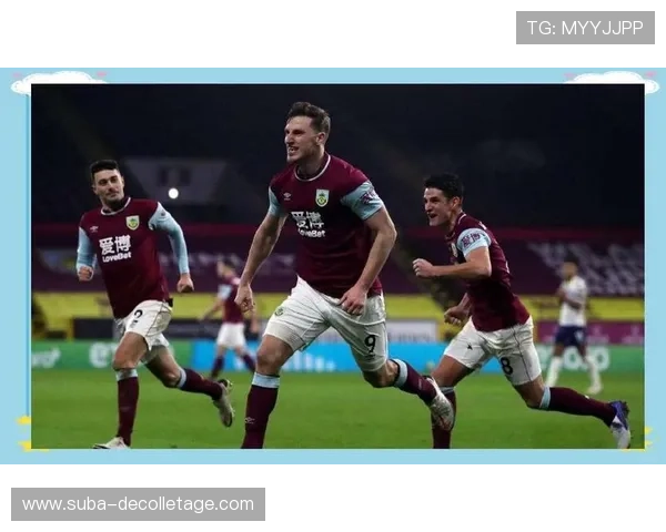 伯恩利近期表现稳健，连续胜利显露英超竞争力增强迹象